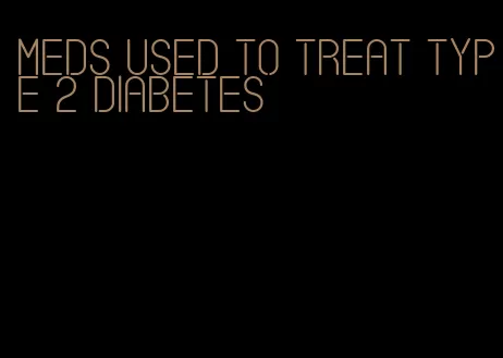 meds used to treat type 2 diabetes