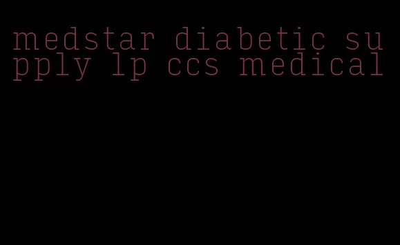 medstar diabetic supply lp ccs medical