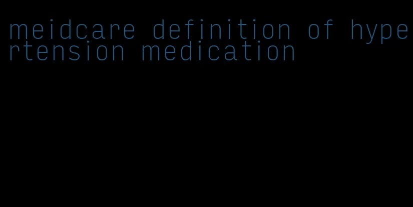 meidcare definition of hypertension medication