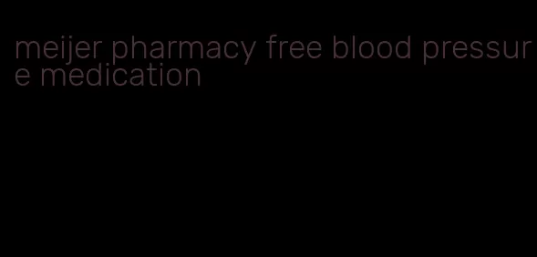 meijer pharmacy free blood pressure medication