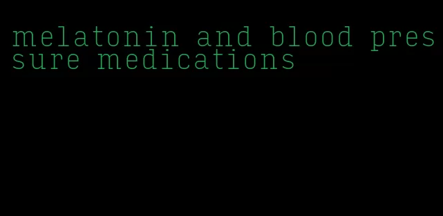 melatonin and blood pressure medications