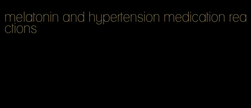 melatonin and hypertension medication reactions