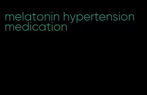 melatonin hypertension medication