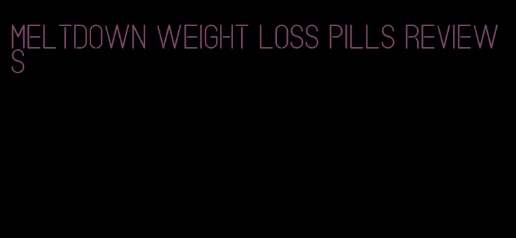 meltdown weight loss pills reviews