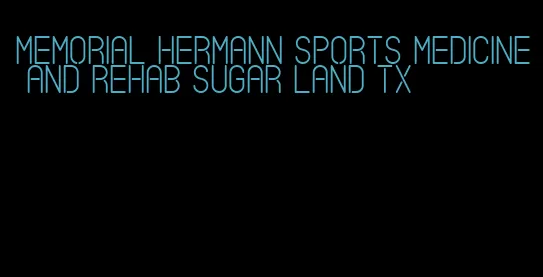 memorial hermann sports medicine and rehab sugar land tx