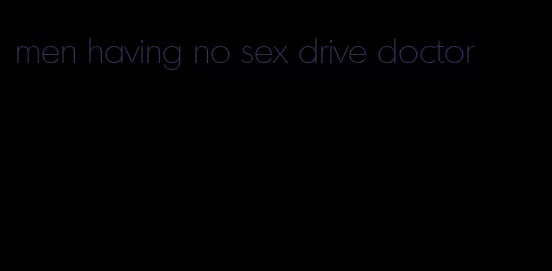 men having no sex drive doctor