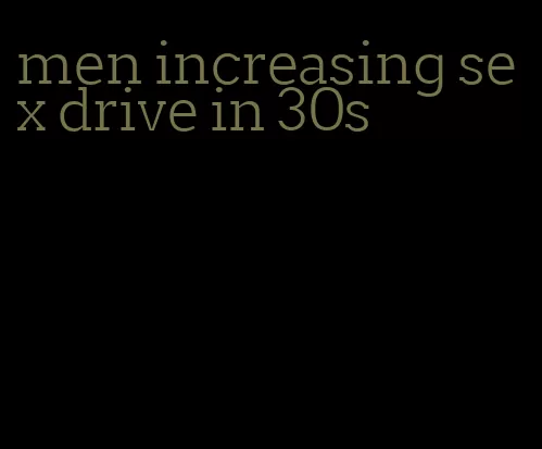men increasing sex drive in 30s