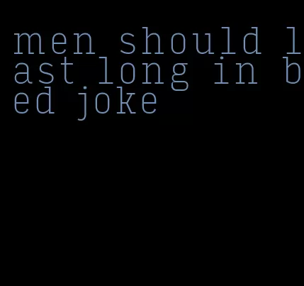 men should last long in bed joke