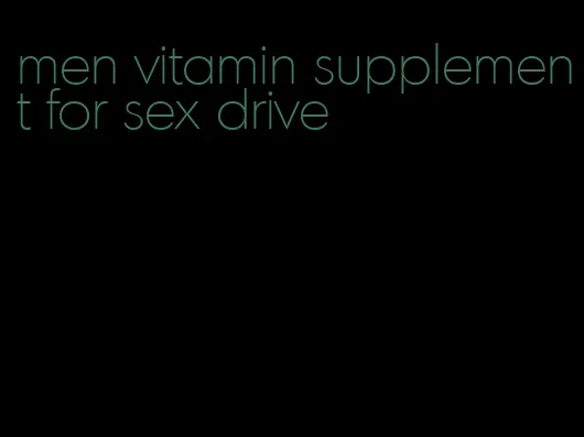 men vitamin supplement for sex drive