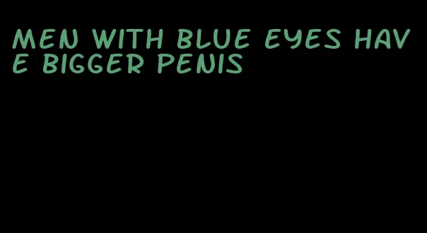 men with blue eyes have bigger penis