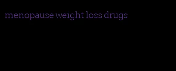 menopause weight loss drugs