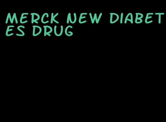 merck new diabetes drug