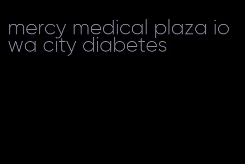 mercy medical plaza iowa city diabetes
