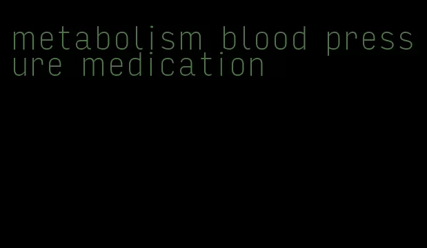 metabolism blood pressure medication