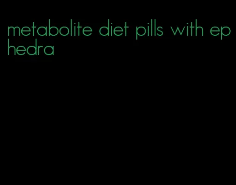 metabolite diet pills with ephedra