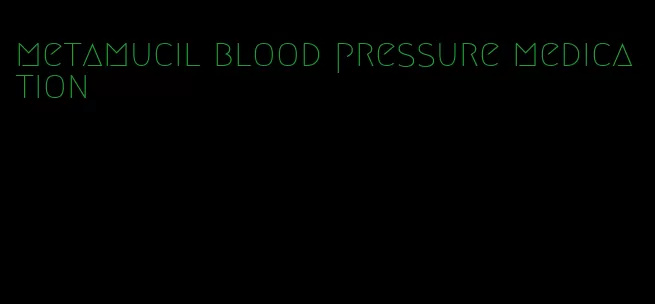 metamucil blood pressure medication
