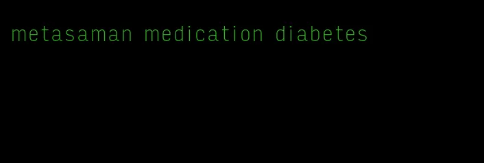 metasaman medication diabetes