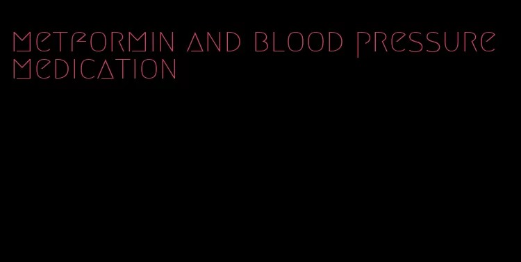 metformin and blood pressure medication