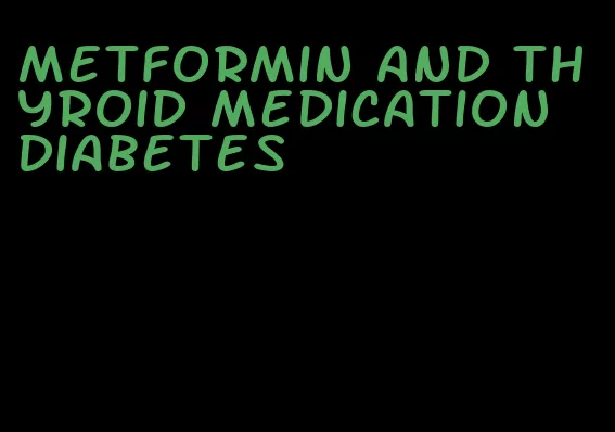 metformin and thyroid medication diabetes