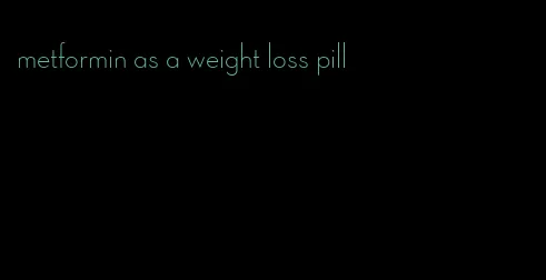 metformin as a weight loss pill