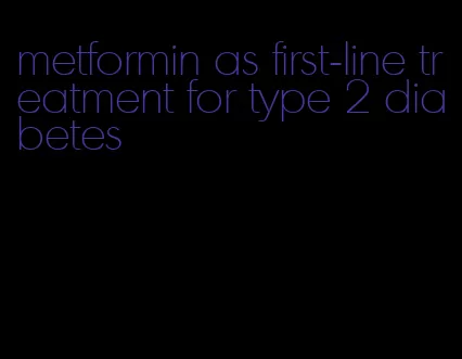 metformin as first-line treatment for type 2 diabetes