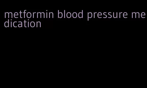 metformin blood pressure medication