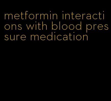 metformin interactions with blood pressure medication