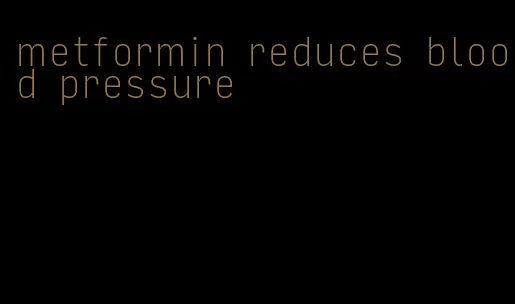 metformin reduces blood pressure