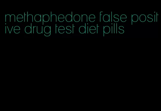 methaphedone false positive drug test diet pills