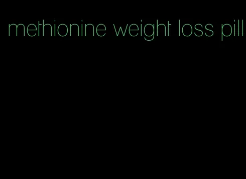 methionine weight loss pill