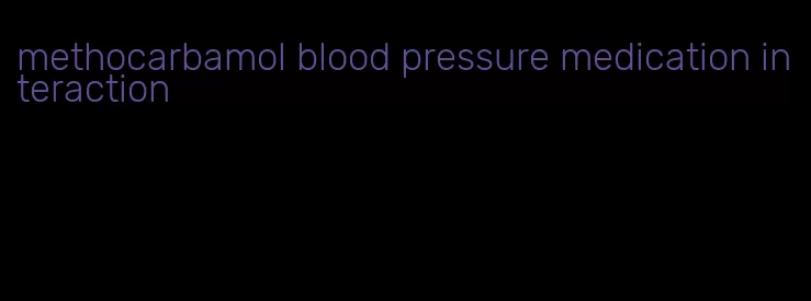 methocarbamol blood pressure medication interaction