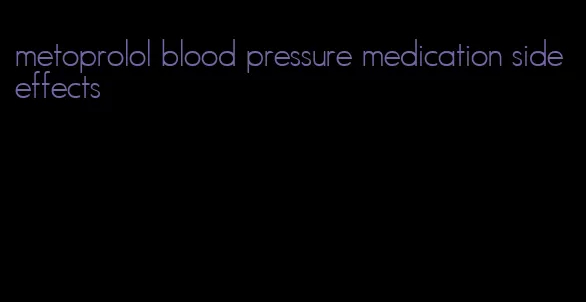 metoprolol blood pressure medication side effects