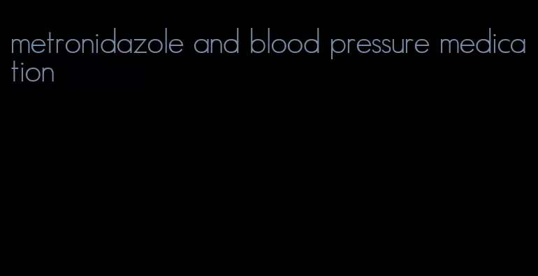 metronidazole and blood pressure medication