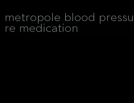 metropole blood pressure medication