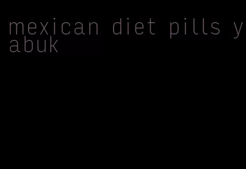 mexican diet pills yabuk