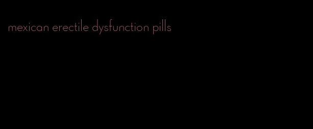 mexican erectile dysfunction pills