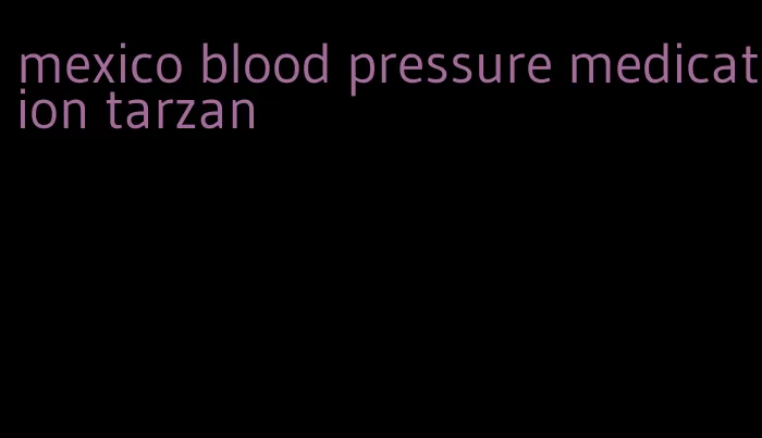 mexico blood pressure medication tarzan
