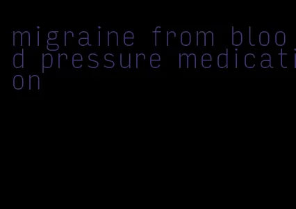 migraine from blood pressure medication