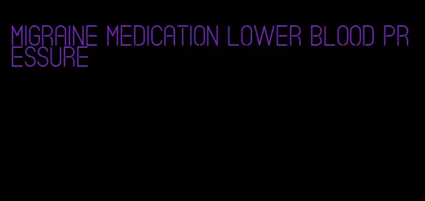 migraine medication lower blood pressure