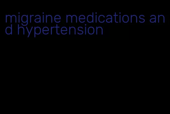 migraine medications and hypertension