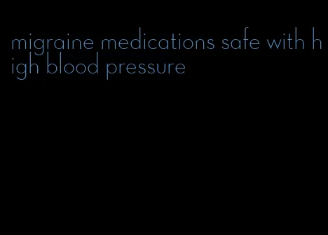 migraine medications safe with high blood pressure