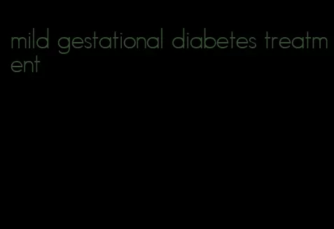 mild gestational diabetes treatment