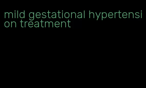 mild gestational hypertension treatment