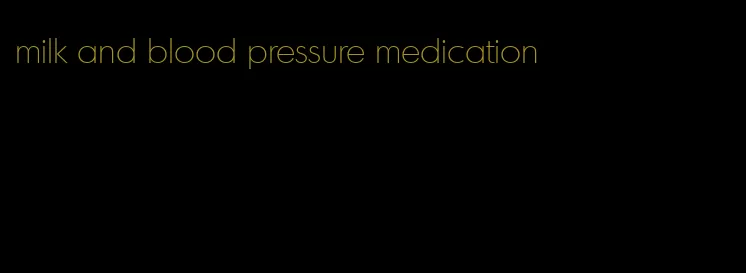 milk and blood pressure medication