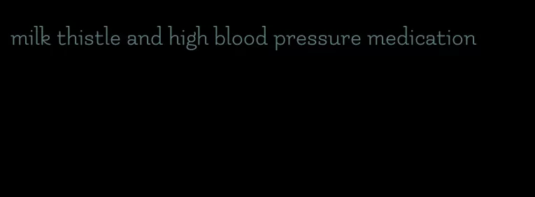 milk thistle and high blood pressure medication