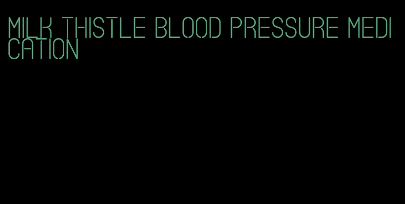 milk thistle blood pressure medication