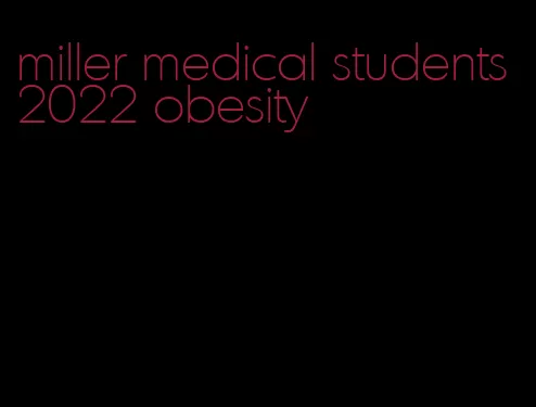 miller medical students 2022 obesity