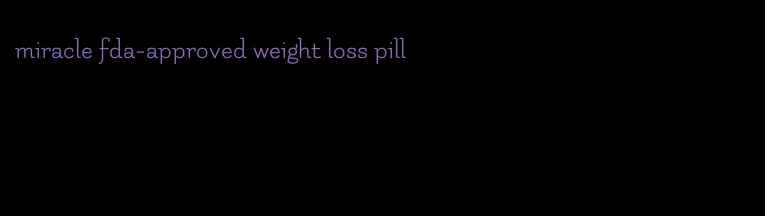 miracle fda-approved weight loss pill