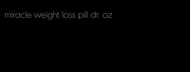 miracle weight loss pill dr. oz