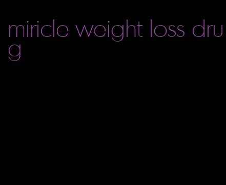 miricle weight loss drug